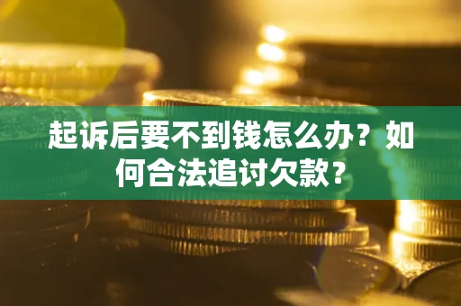北京起诉后要不到钱怎么办？如何合法追讨欠款？