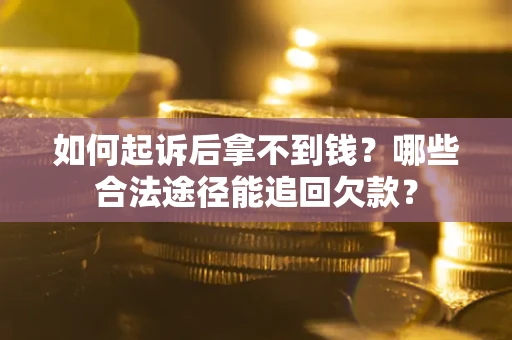 北京如何起诉后拿不到钱？哪些合法途径能追回欠款？