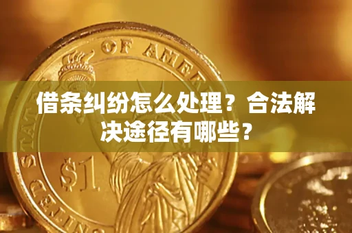 北京借条纠纷怎么处理？合法解决途径有哪些？