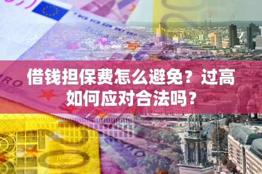 北京借钱担保费怎么避免？过高如何应对合法吗？
