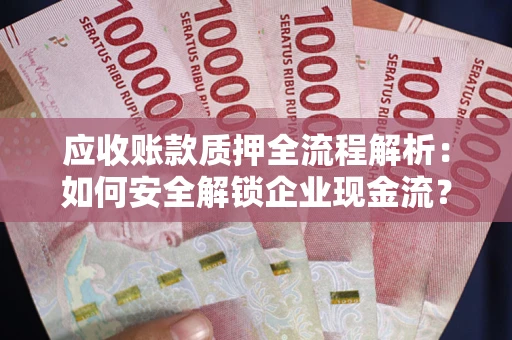 北京应收账款质押全流程解析：如何安全解锁企业现金流？