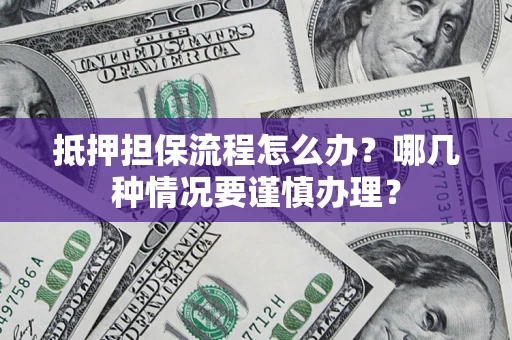 北京抵押担保流程怎么办？哪几种情况要谨慎办理？