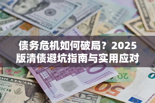 北京债务危机如何破局？2025版清债避坑指南与实用应对策略