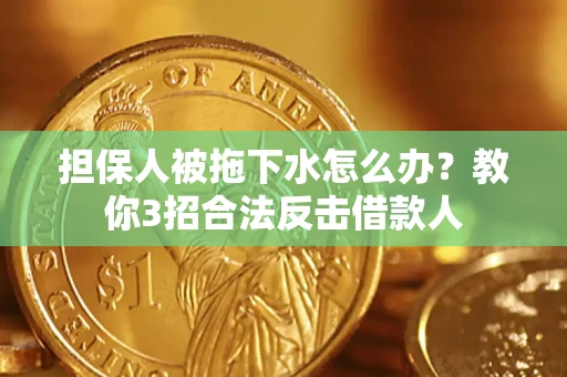 北京担保人被拖下水怎么办？教你3招合法反击借款人
