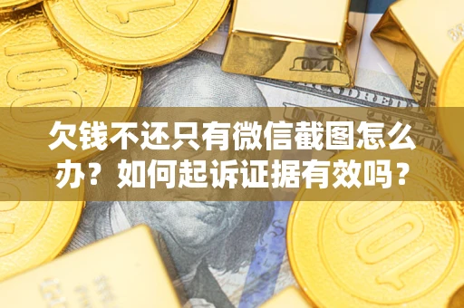 北京欠钱不还只有微信截图怎么办？如何起诉证据有效吗？