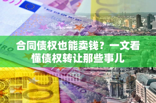 北京合同债权也能卖钱？一文看懂债权转让那些事儿