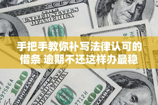 北京手把手教你补写法律认可的借条 逾期不还这样办最稳妥