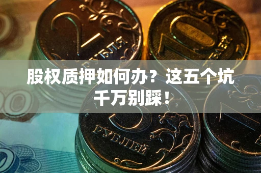 北京股权质押如何办？这五个坑千万别踩！
