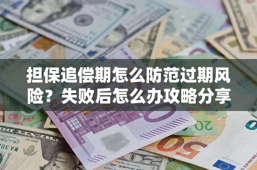 北京担保追偿期怎么防范过期风险？失败后怎么办攻略分享