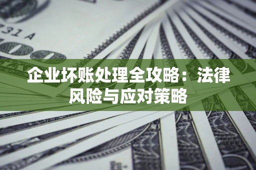 北京企业坏账处理全攻略：法律风险与应对策略