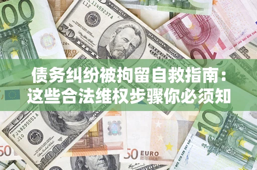 北京债务纠纷被拘留自救指南：这些合法维权步骤你必须知道！