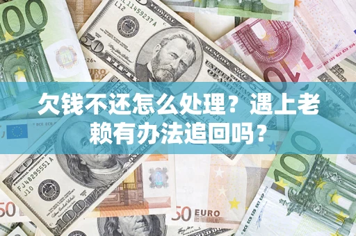 北京欠钱不还怎么处理？遇上老赖有办法追回吗？