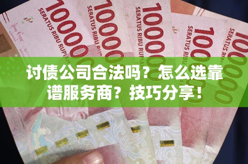 北京讨债公司合法吗？怎么选靠谱服务商？技巧分享！