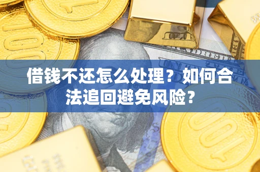 北京借钱不还怎么处理？如何合法追回避免风险？