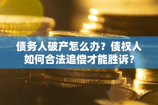 北京债务人破产怎么办？债权人如何合法追偿才能胜诉？