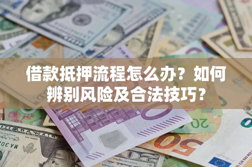 北京借款抵押流程怎么办？如何辨别风险及合法技巧？