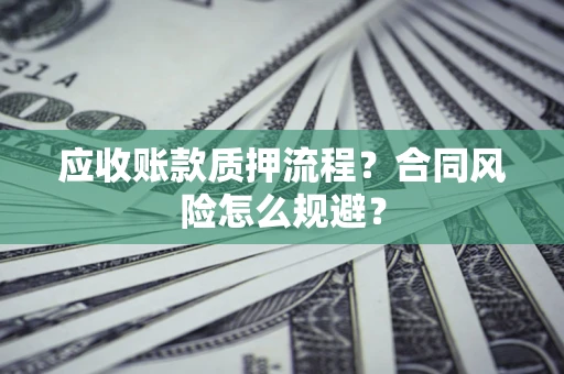 北京应收账款质押流程？合同风险怎么规避？