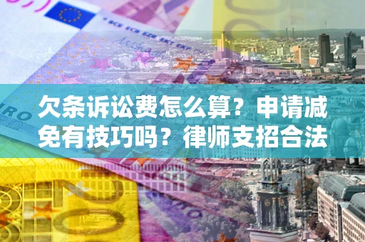 北京欠条诉讼费怎么算？申请减免有技巧吗？律师支招合法省钱