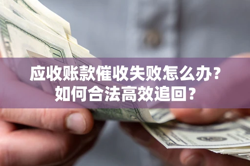 北京应收账款催收失败怎么办？如何合法高效追回？