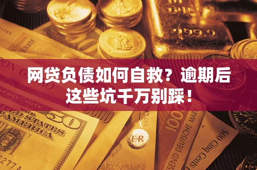 北京网贷负债如何自救？逾期后这些坑千万别踩！