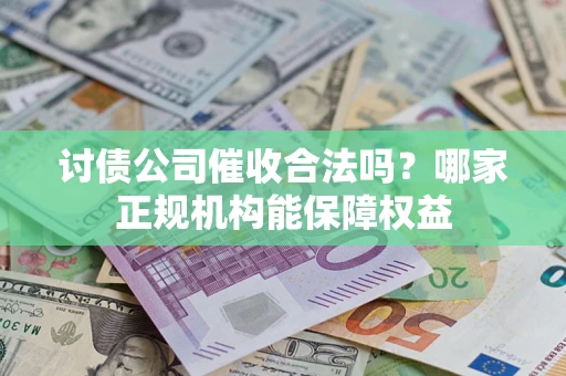 北京讨债公司催收合法吗？哪家正规机构能保障权益