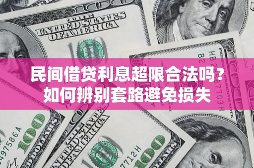 北京民间借贷利息超限合法吗？如何辨别套路避免损失