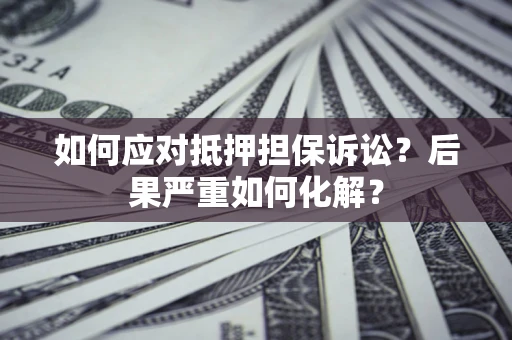 北京如何应对抵押担保诉讼？后果严重如何化解？