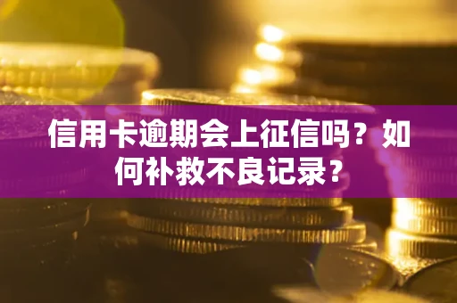 北京信用卡逾期会上征信吗？如何补救不良记录？