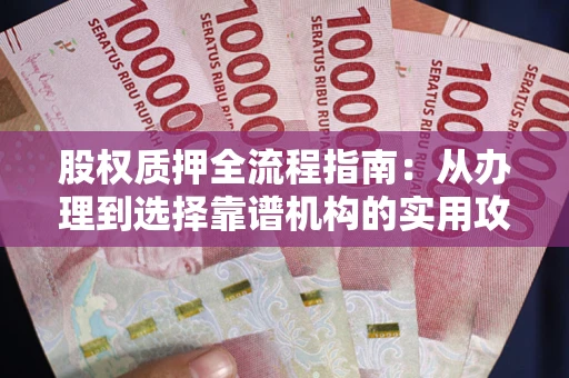 北京股权质押全流程指南：从办理到选择靠谱机构的实用攻略