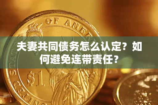 北京夫妻共同债务怎么认定？如何避免连带责任？