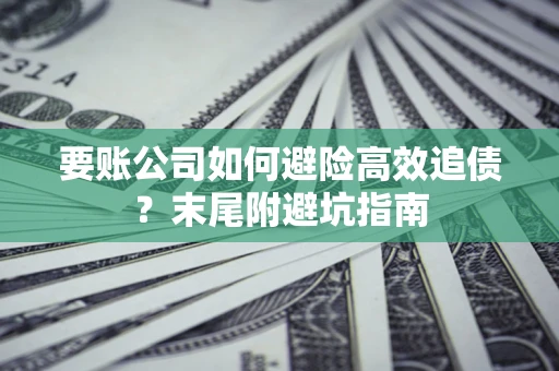 北京要账公司如何避险高效追债？末尾附避坑指南