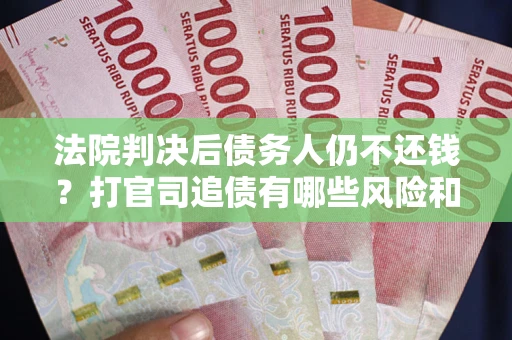 北京法院判决后债务人仍不还钱？打官司追债有哪些风险和技巧？