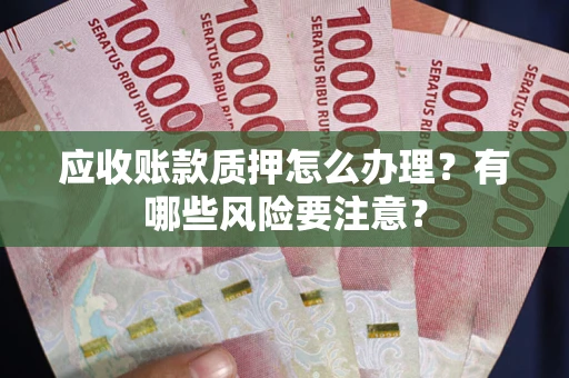 北京应收账款质押怎么办理？有哪些风险要注意？