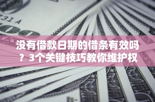 北京没有借款日期的借条有效吗？3个关键技巧教你维护权益