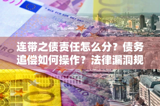 北京连带之债责任怎么分？债务追偿如何操作？法律漏洞规避指南