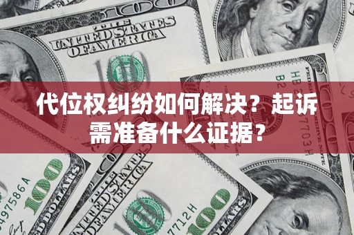 北京代位权纠纷如何解决？起诉需准备什么证据？