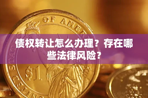 北京债权转让怎么办理？存在哪些法律风险？