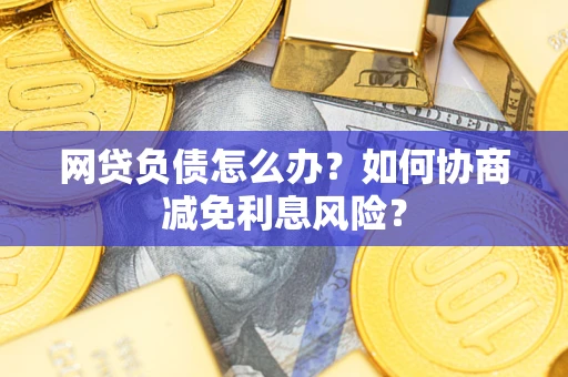 北京网贷负债怎么办？如何协商减免利息风险？