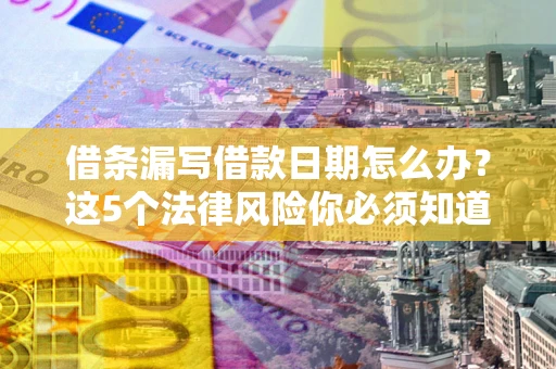北京借条漏写借款日期怎么办？这5个法律风险你必须知道