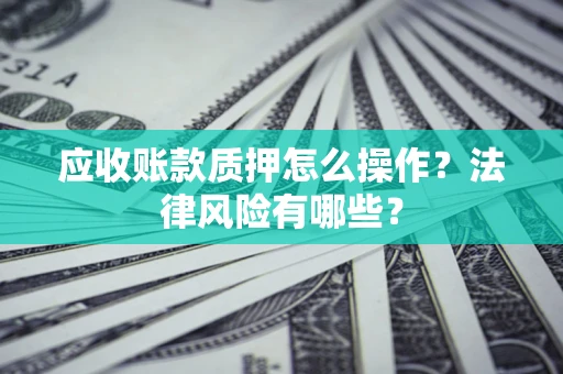 北京应收账款质押怎么操作？法律风险有哪些？