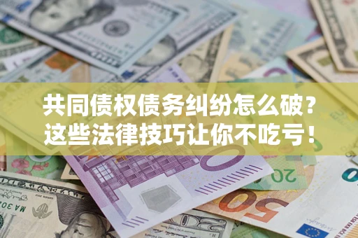 北京共同债权债务纠纷怎么破？这些法律技巧让你不吃亏！