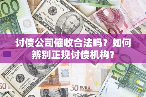 北京讨债公司催收合法吗？如何辨别正规讨债机构？