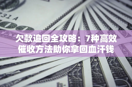 北京欠款追回全攻略：7种高效催收方法助你拿回血汗钱