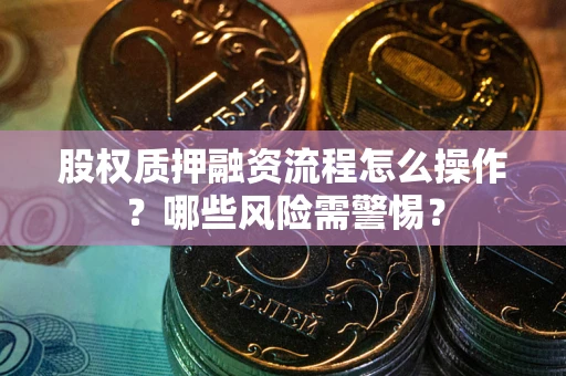 北京股权质押融资流程怎么操作？哪些风险需警惕？