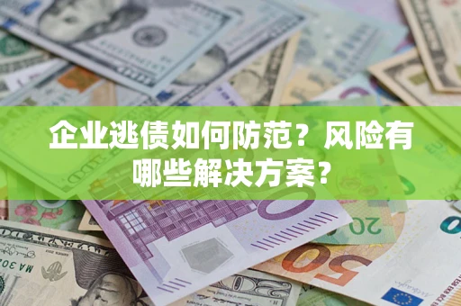 北京企业逃债如何防范？风险有哪些解决方案？