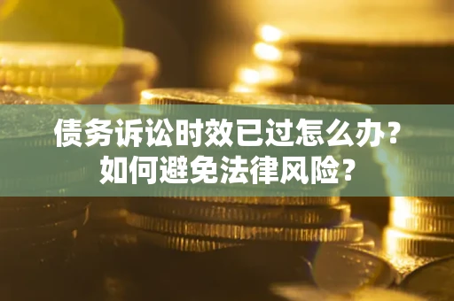 北京债务诉讼时效已过怎么办？如何避免法律风险？