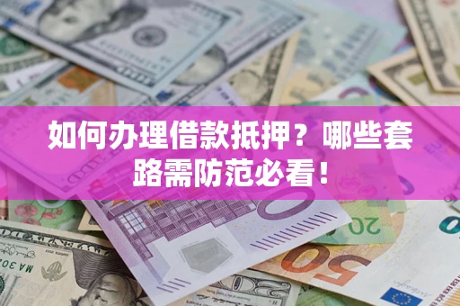 北京如何办理借款抵押？哪些套路需防范必看！