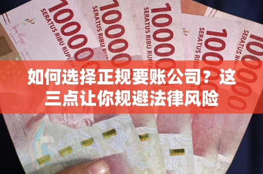 北京如何选择正规要账公司？这三点让你规避法律风险