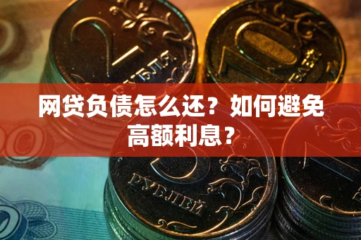 北京网贷负债怎么还？如何避免高额利息？