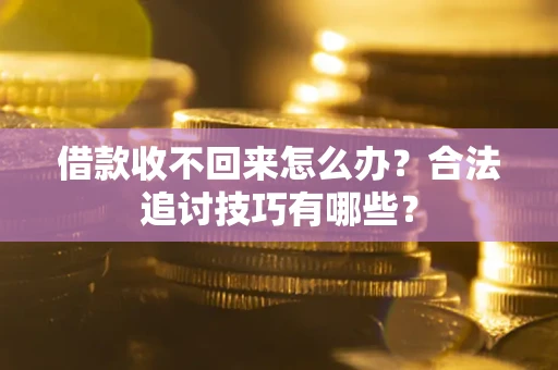北京借款收不回来怎么办？合法追讨技巧有哪些？